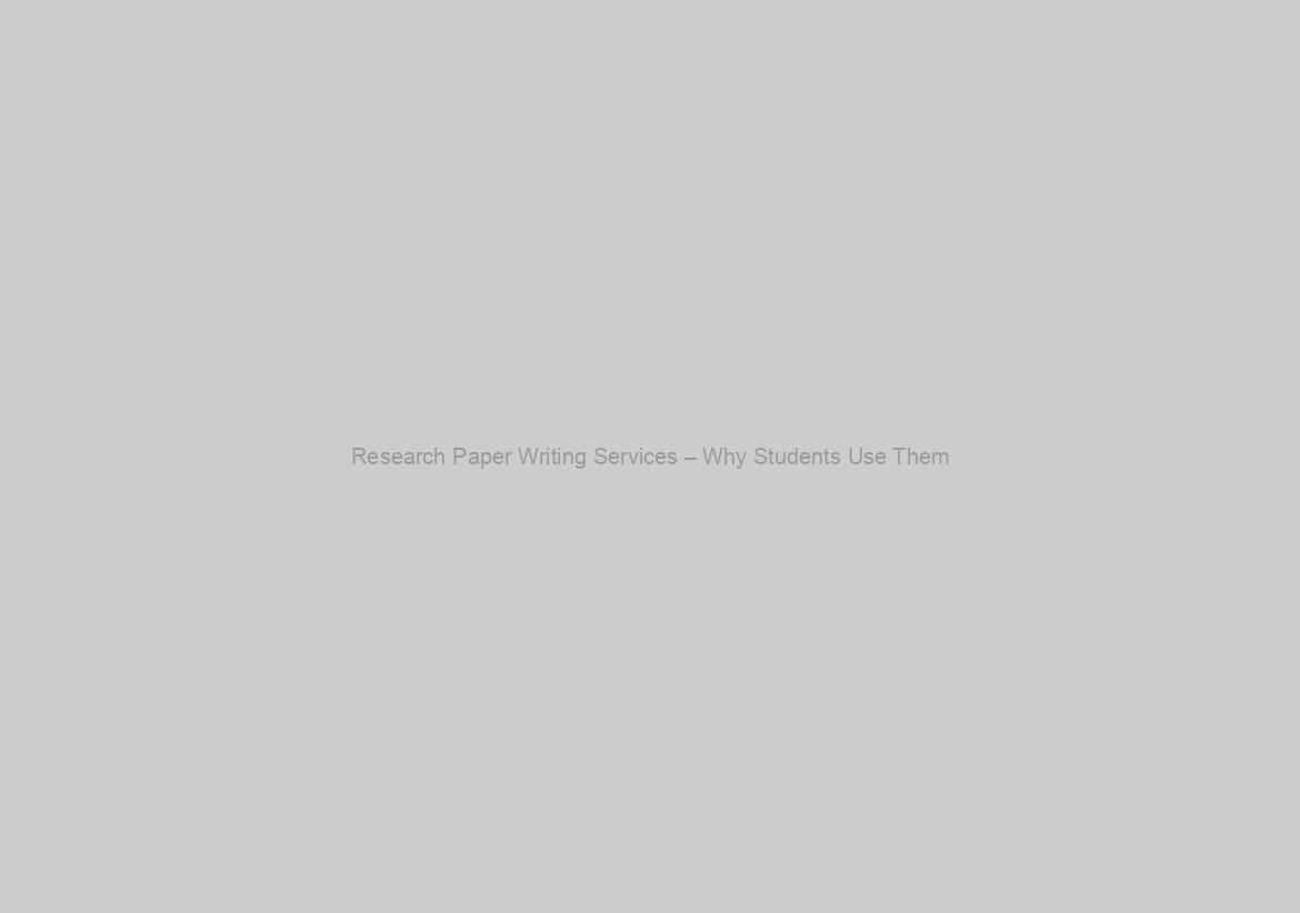 Research Paper Writing Services – Why Students Use Them? </p>